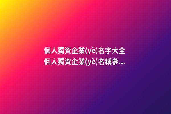 個人獨資企業(yè)名字大全 個人獨資企業(yè)名稱參考-第1張-公司起名-玄機派